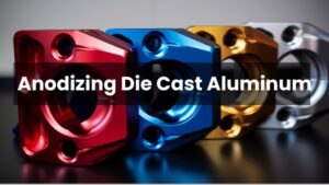 Anodizing Die Cast Aluminum: Techniques, Challenges, and Applications